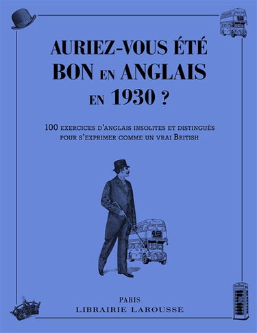 Auriez-vous été bon en anglais en 1930 ? : 100 exercices d'anglais insolites et distingués pour s'exprimer comme un vrai British