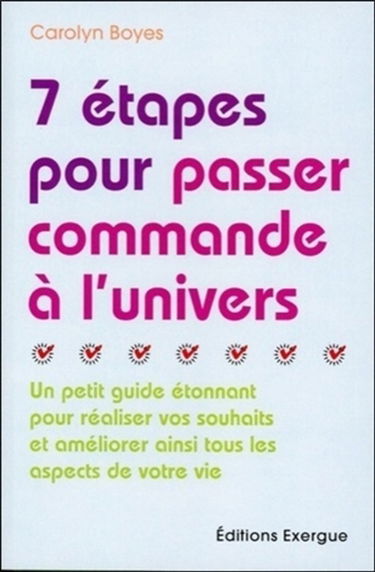 7 étapes pour passer commande à l'univers : un petit guide étonnant pour réaliser vos souhaits et améliorer ainsi tous les aspects de votre vie