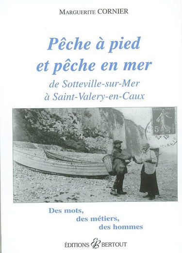 Pêche à pied et pêche en mer : de Sotteville-sur-Mer à Saint-Valery-en-Caux : des mots, des métiers, des hommes