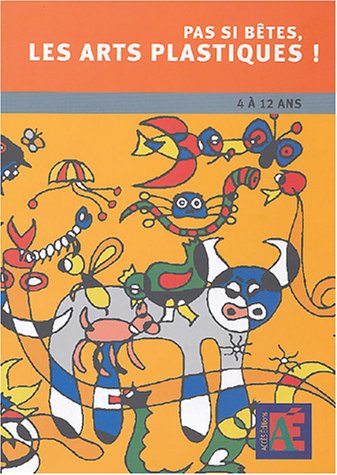 Pas si bêtes, les arts plastiques ! : Chemins vers la créativité et l'oeuvre d'art, 4 à 12 ans (1Cédérom)