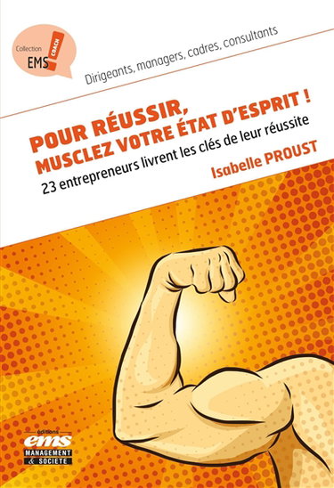 Pour réussir, musclez votre état d'esprit ! : 23 entrepreneurs livrent les clés de leur réussite : décryptées au service de votre réussite