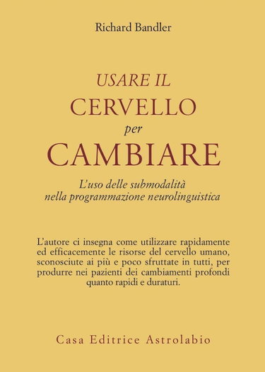 Couverture de Usare il cervello per cambiare. L'uso delle submodalità nella programmazione neurolinguistica