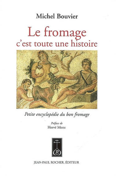 Le fromage, c'est toute une histoire : petite encyclopédie du bon fromage