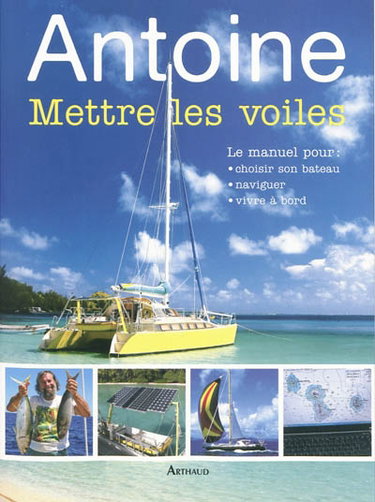 Couverture de Mettre les voiles : le manuel pour choisir son bateau, naviguer, vivre à bord par Antoine