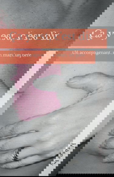 Ça y est, c'est dit: La vision d’un accompagnant, d’un mari, d’un père.