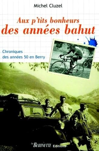 Aux p'tits bonheurs des années bahut: Chroniques des années 50 en Berry