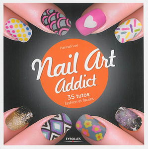 Nail art addict : 35 tutos fashion et faciles