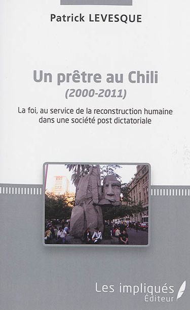 Un prêtre au Chili : 2000-2011 : la foi, au service de la reconstruction humaine dans une société post-dictatoriale