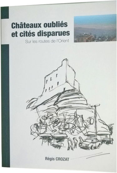 Châteaux oubliés et cités disparues - Sur les routes de l'Orient