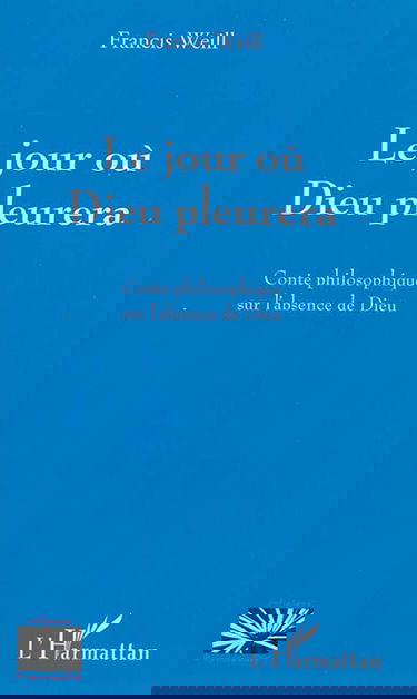 Le jour où Dieu pleurera : conte philosophique sur l'absence de Dieu