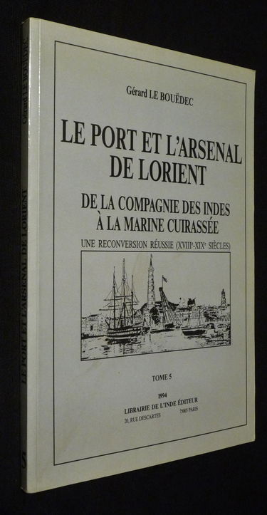Le Port et l'arsenal de Lorient : de la compagnie des Indes à la marine cuirassée : une reconversion réussie (XVIIIe-XIXe siècles)