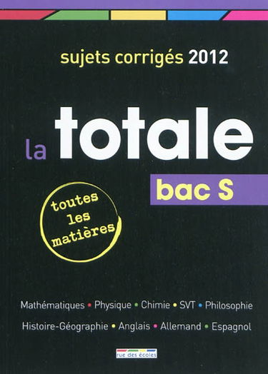 La totale, bac S : toutes les matières, sujets corrigés 2012 : mathématiques, physique, chimie, SVT, philosophie, histoire-géographie, anglais, allemand, espagnol