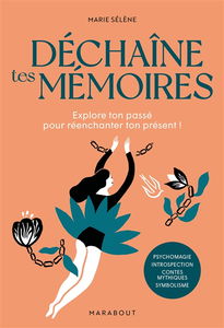 Déchaîne tes mémoires : explore ton passé pour réenchanter ton présent ! : psychomagie, introspection, contes mythiques, symbolisme