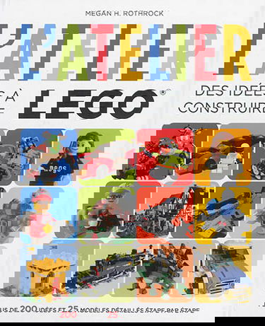 L'atelier Lego. Des idées à construire : plus de 200 idées et 25 modèles détaillés étape par étape