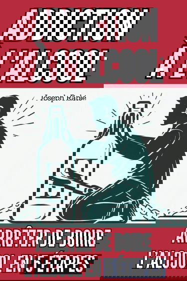 Addiction à l'alcool : Arrêter de Boire l’Alcool en 5 étapes