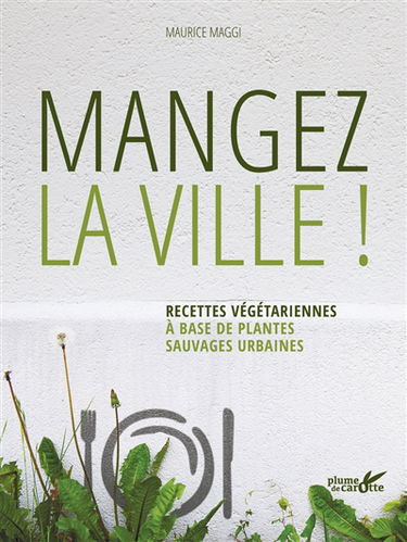 Mangez la ville ! : recettes végétariennes à base de plantes sauvages urbaines
