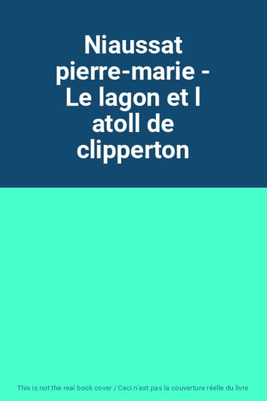 Couverture de Niaussat pierre-marie - Le lagon et l atoll de clipperton