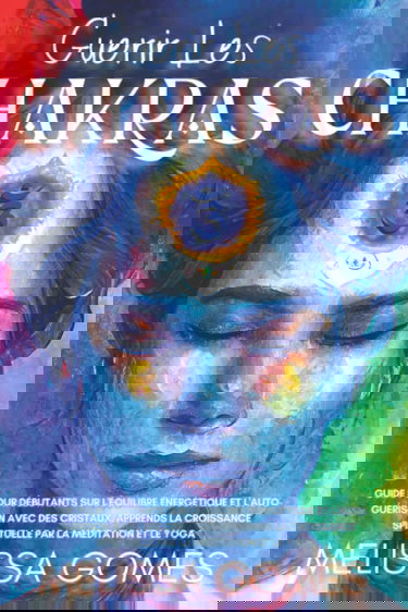 Guérir Les Chakras: Guide Pour Débutants Sur L'Équilibre Énergétique Et L'Auto-Guérison Avec Des Cristaux, Apprends La Croissance Spirituelle Par La Méditation Et Le Yoga