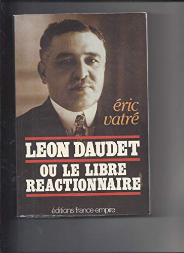 Léon Daudet ou le Libre réactionnaire