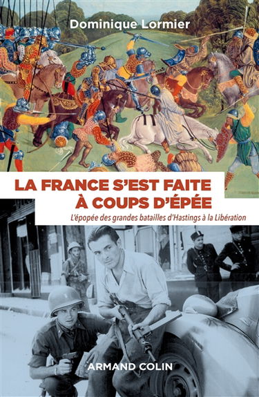 La France s'est faite à coups d'épée : l'épopée des grandes batailles d'Hastings à la Libération : 1066-1945