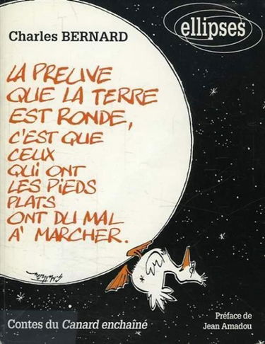 La preuve que la Terre est ronde, c'est que ceux qui ont les pieds plats ont du mal à marcher : contes du Canard enchaîné