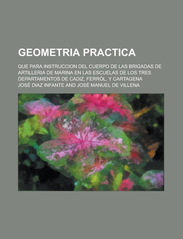 Couverture de Geometria Practica; Que Para Instruccion del Cuerpo de Las Brigadas de Artilleria de Marina En Las Escuelas de Los Tres Departamentos de Cadiz, Ferrol