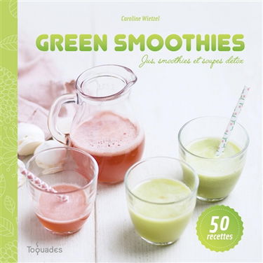 Green smoothies : jus, smoothies et soupes détox : 50 recettes