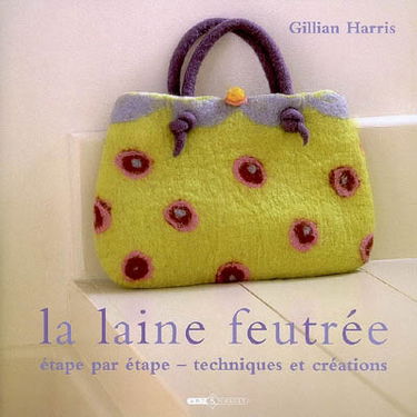 La laine feutrée : étape par étape, techniques et 25 créations originales