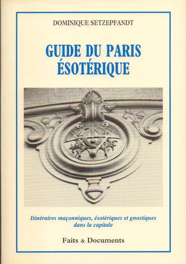 Guide du Paris ésotérique : itinéraires maçonniques, ésotériques et gnostiques dans la capitale
