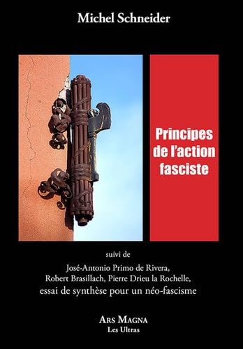 Principes de l'action fasciste: Suivi de José-Antonio Primo de Rivera, Robert Brasillach, Pierre Drieu la Rochelle, essai de synthèse pour un néo-fascisme