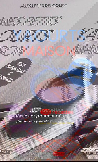 Mes petits yaourts maison : 100 recettes faciles et gourmandes (avec ou sans yaourtière)