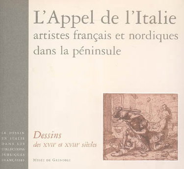 Couverture de Le dessin en Italie dans les collections publiques françaises. L'appel de l'Italie, artistes français et nordiques dans la péninsule : dessins des XVIIe et XVIIIe siècles : Musée de Grenoble, Grenoble, 4 nov. 2006-4 févr. 2007