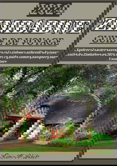 ZIMBABWE GUIDE DE VOYAGE 2024: Le Zimbabwe dévoilé en 2024 : découvrez la nature sauvage et la richesse culturelle du joyau caché de l'Afrique