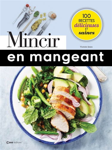Mincir en mangeant : 100 recettes délicieuses et saines