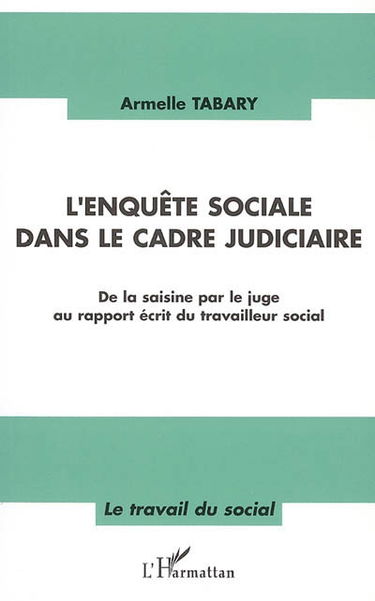 L'enquête sociale dans le cadre judiciaire : de la saisine par le juge au rapport écrit du travailleur social : constats, réflexions, propositions d'outils méthodologiques sur un mode d'investigation dynamique au regard d'une étude sur les pratiques profe