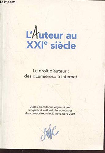 L'Auteur au XXIe siècle : Le droit d'auteur des "Lumières" à Internet. Actes du colloque organisé par le Syndicat national des auteurs et des compositeurs le lundi 27 novembre 2006.