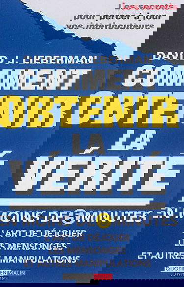 Comment obtenir la vérité en moins de 5 minutes : l'art de déjouer les mensonges et autres manipulations : les secrets pour percer à jour vos interlocuteurs