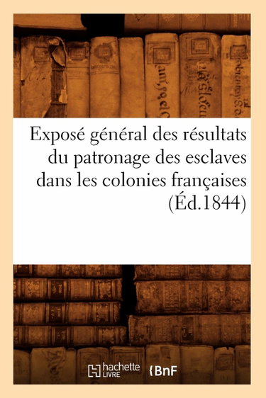 Couverture de Exposé général des résultats du patronage des esclaves dans les colonies françaises (Éd.1844)
