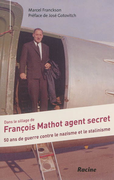 Dans le sillage de François Mathot, agent secret : 50 ans de guerre contre le nazisme et le stalinisme