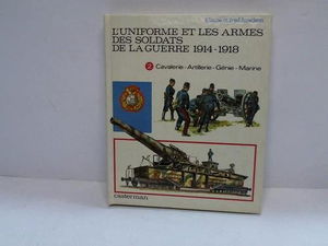 L'Uniforme et les armes des soldats de la guerre 1914-1918. Vol. 2. Cavalerie, artillerie, génie, marine, services divers
