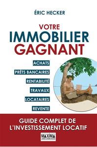 Votre immobilier gagnant : achats, prêts bancaires, rentabilité, travaux, locataires, revente