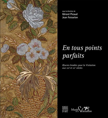 Couverture de En tous points parfaits : oeuvres brodées pour la Visitation aux XIXe et XXe siècles : exposition à Moulins, Musée de la Visitation et de la vie bourbonnaise, du 8 mai au 24 décembre 2014