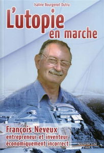 L'utopie en marche : François Neveux, entrepreneur et inventeur économiquement incorrect