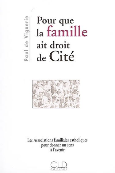 Pour que la famille ait droit de cité : les Associations familiales catholiques pour donner un sens à l'avenir