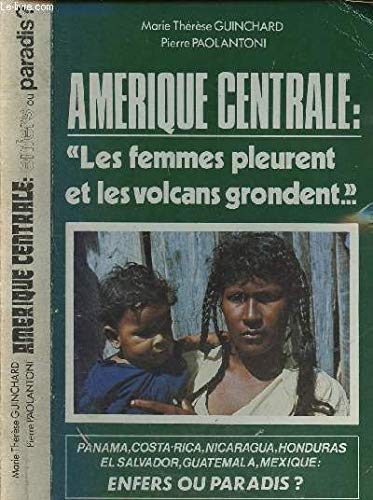 Amérique centrale : "Les femmes pleurent et les volcans grondent...". Panama, Costa-Rica, Nicaragua, Honduras et Salvador, Guatemala, Mexique : Enfers ou paradis ?