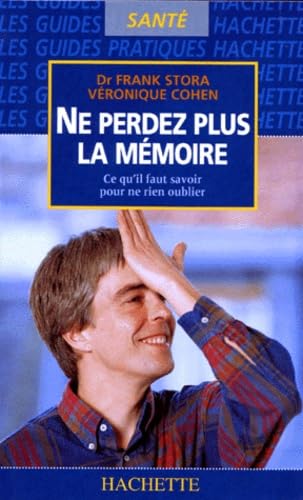 Ne Perdez Plus La Memoire. Ce Qu'Il Faut Savoir Pour Ne Rien Oublier