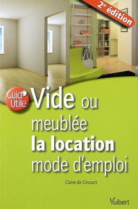 Vide ou meublée, la location mode d'emploi : propriétaires ou locataires, louer dans les meilleures conditions, bail, charges, assurances, diagnostics, régimes juridique et fiscal...