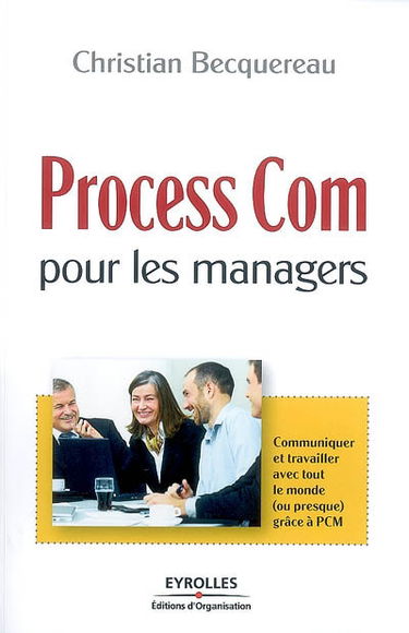 Process Com pour les managers : communiquer et travailler avec tout le monde (ou presque) grâce à PCM