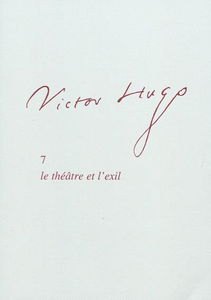 Victor Hugo. Vol. 7. Le théâtre et l'exil