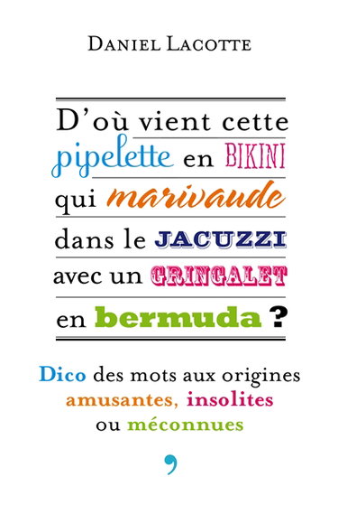 D'où vient cette pipelette en bikini qui marivaude dans le jacuzzi avec un gringalet en bermuda ? : dico des mots aux origines amusantes, insolites ou méconnues